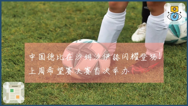 中国德比在沙姆沙伊赫闪耀登场！上周希望赛决赛首次举办