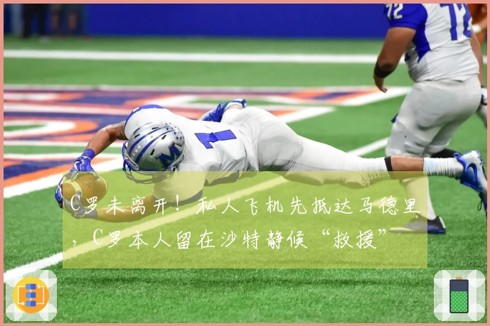 C罗未离开！私人飞机先抵达马德里，C罗本人留在沙特静候“救援”