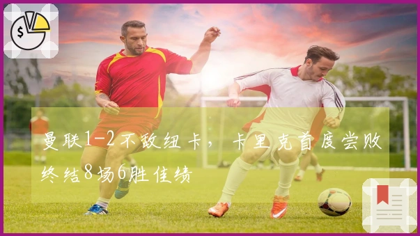 曼联1-2不敌纽卡，卡里克首度尝败终结8场6胜佳绩