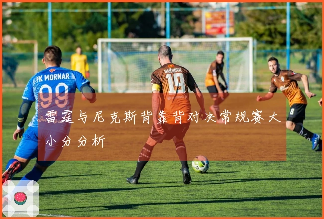 雷霆与尼克斯背靠背对决常规赛大小分分析