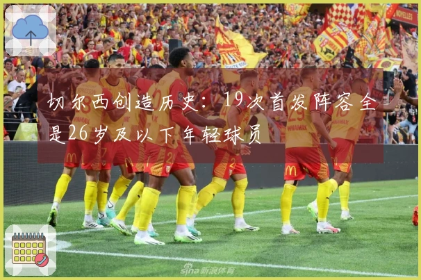 切尔西创造历史：19次首发阵容全是26岁及以下年轻球员