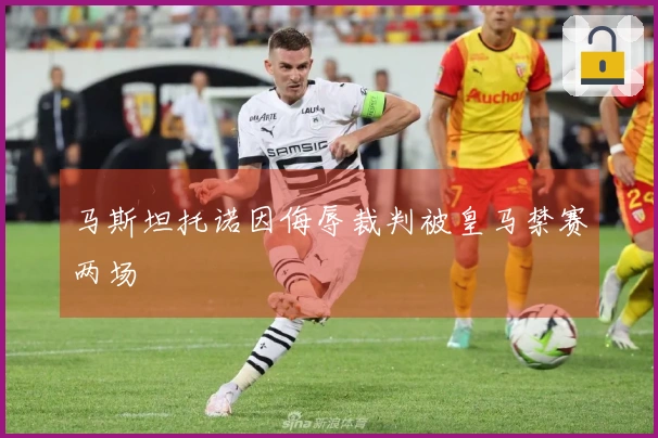 马斯坦托诺因侮辱裁判被皇马禁赛两场