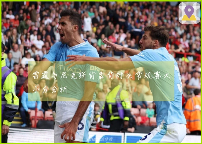雷霆与尼克斯背靠背对决常规赛大小分分析