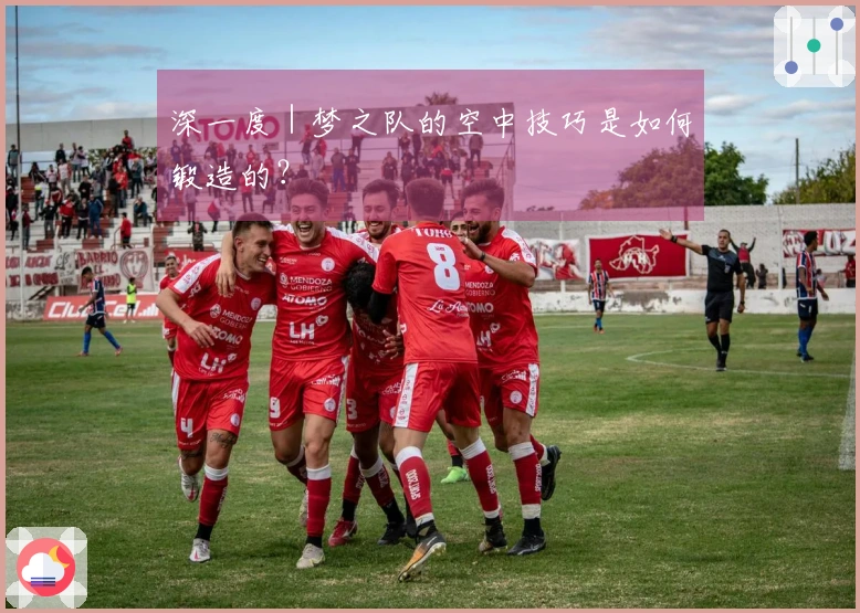 深一度｜梦之队的空中技巧是如何锻造的？