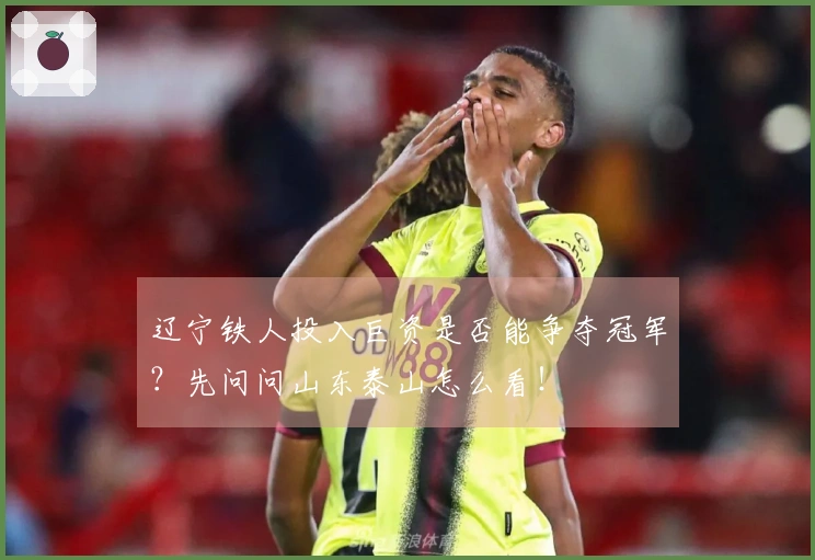 辽宁铁人投入巨资是否能争夺冠军？先问问山东泰山怎么看！