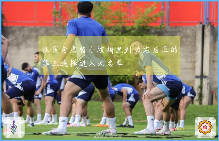 法国考虑将小埃梅里列为右后卫的第三选择进入大名单