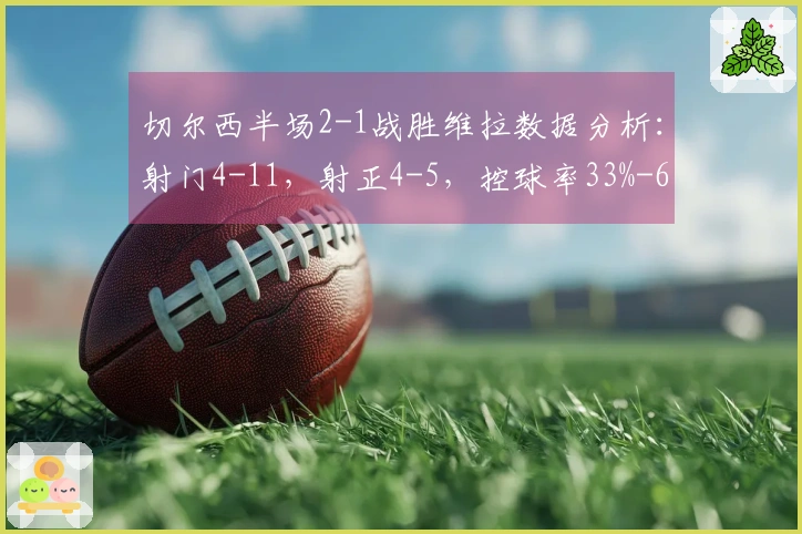 切尔西半场2-1战胜维拉数据分析:射门4-11,射正4-5,控球率33%-67%